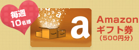 毎週 10名様 Amazon ギフト券 (500円分) 毎週 10名様 Amazon ギフト券 (500円分)