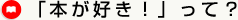 「本が好き!」って? 「本が好き!」って?