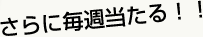 さらに毎週当たる!! さらに毎週当たる!!