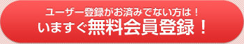 ユーザー登録がお済みでない方は！いますぐ無料会員登録！