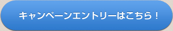 キャンペーンエントリーはこちら！