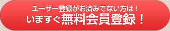 ユーザー登録がお済みでない方は！いますぐ無料会員登録！