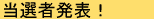 当選者発表！