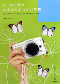 PENで撮るかんたんかわいい写真　～思いどおりのイメージでたいせつな時を残すレシピ集